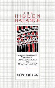 Title: The Hidden Balance: Religion and the Social Theories of Charles Chauncy and Jonathan Mayhew, Author: John Corrigan