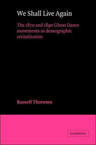 Title: We Shall Live Again: The 1870 and 1890 Ghost Dance Movements as Demographic Revitalization, Author: Russell Thornton