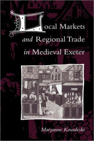 Title: Local Markets and Regional Trade in Medieval Exeter, Author: Maryanne Kowaleski