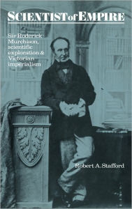Title: Scientist of Empire: Sir Roderick Murchison, Scientific Exploration and Victorian Imperialism, Author: Robert A. Stafford