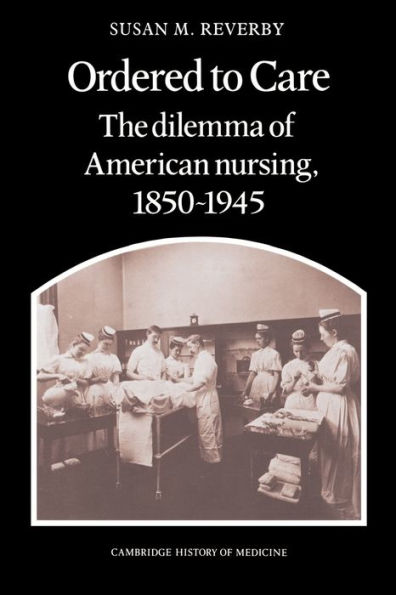 Ordered to Care: The Dilemma of American Nursing, 1850-1945 / Edition 1