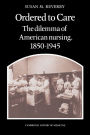 Ordered to Care: The Dilemma of American Nursing, 1850-1945 / Edition 1