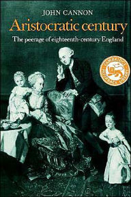 Title: Aristocratic Century: The Peerage of Eighteenth-Century England, Author: John Cannon