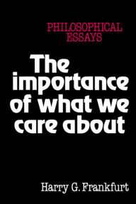 Title: The Importance of What We Care About: Philosophical Essays / Edition 1, Author: Harry G. Frankfurt
