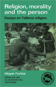 Title: Religion, Morality and the Person: Essays on Tallensi Religion, Author: Meyer Fortes