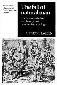 Title: The Fall of Natural Man: The American Indian and the Origins of Comparative Ethnology / Edition 1, Author: Anthony Pagden
