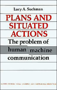 Plans and Situated Actions: The Problem of Human-Machine Communication