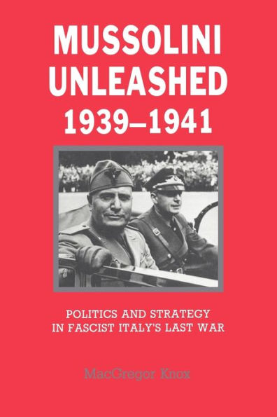 Mussolini Unleashed, 1939-1941: Politics and Strategy in Fascist Italy's Last War / Edition 1