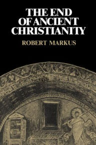 Title: The End of Ancient Christianity / Edition 1, Author: R. A. Markus