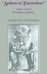 Title: Authors to Themselves: Milton and the Revelation of History, Author: Marshall Grossman