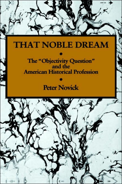 That Noble Dream: The 'Objectivity Question' and the American Historical Profession
