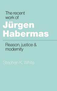 The Recent Work of Jurgen Habermas: Reason, Justice and Modernity
