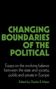 Title: Changing Boundaries of the Political: Essays on the Evolving Balance between the State and Society, Public and Private in Europe, Author: Charles S. Maier