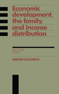 Title: Economic Development, the Family, and Income Distribution: Selected Essays, Author: Simon Kuznets