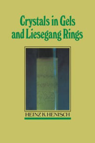 Title: Crystals in Gels and Liesegang Rings, Author: Heinz K. Henisch