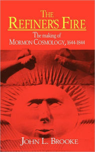 Title: The Refiner's Fire: The Making of Mormon Cosmology, 1644-1844, Author: John L. Brooke