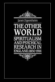 Title: The Other World: Spiritualism and Psychical Research in England, 1850-1914 / Edition 1, Author: Janet Oppenheim