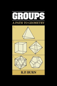 Title: Groups: A Path to Geometry / Edition 1, Author: R. P. Burn