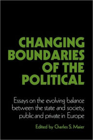 Title: Changing Boundaries of the Political: Essays on the Evolving Balance between the State and Society, Public and Private in Europe, Author: Charles S. Maier