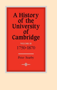 Title: A History of the University of Cambridge: Volume 3, 1750-1870, Author: Peter Searby