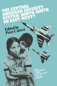 Title: The Central American Security System: North-South or East-West?, Author: Peter Calvert