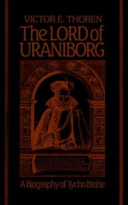 Title: The Lord of Uraniborg: A Biography of Tycho Brahe, Author: Victor E. Thoren