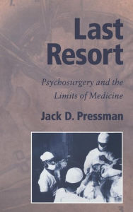 Title: Last Resort: Psychosurgery and the Limits of Medicine, Author: Jack D. Pressman