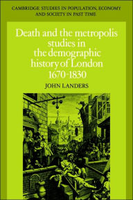 Title: Death and the Metropolis: Studies in the Demographic History of London, 1670-1830, Author: John Landers