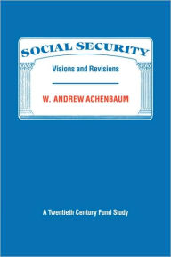 Title: Social Security: Visions and Revisions: A Twentieth Century Fund Study, Author: W. Andrew Achenbaum