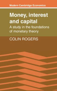 Title: Money, Interest and Capital: A Study in the Foundations of Monetary Theory, Author: Colin Rogers