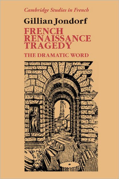 French Renaissance Tragedy: The Dramatic Word