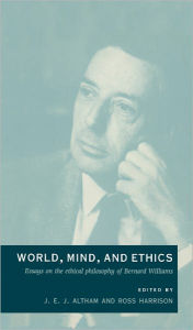 Title: World, Mind, and Ethics: Essays on the Ethical Philosophy of Bernard Williams, Author: J. E. J. Altham