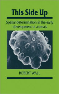 Title: This Side Up: Spatial Determination in the Early Development of Animals, Author: Robert Wall