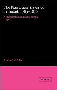 Title: The Plantation Slaves of Trinidad, 1783-1816: A Mathematical and Demographic Enquiry, Author: A. Meredith John