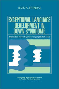 Title: Exceptional Language Development in Down Syndrome: Implications for the Cognition-Language Relationship, Author: Jean A. Rondal