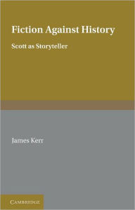 Title: Fiction against History: Scott as Storyteller, Author: James Kerr