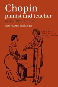 Title: Chopin: Pianist and Teacher: As Seen by his Pupils / Edition 1, Author: Jean-Jacques Eigeldinger