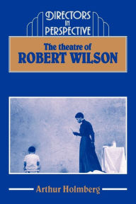 Title: The Theatre of Robert Wilson, Author: Arthur Holmberg
