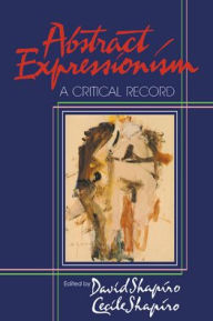 Title: Abstract Expressionism: A Critical Record / Edition 1, Author: David Shapiro