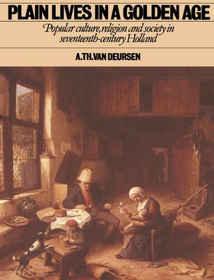Plain Lives in a Golden Age: Popular Culture, Religion and Society in Seventeenth-Century Holland