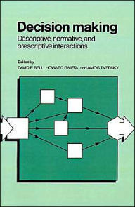 Title: Decision Making: Descriptive, Normative, and Prescriptive Interactions, Author: David E. Bell