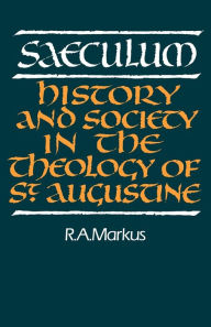 Title: Saeculum: History and Society in the Theology of St Augustine / Edition 2, Author: R. A. Markus