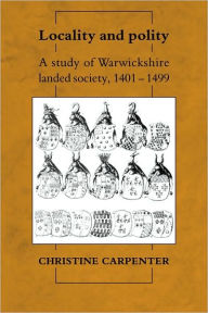 Title: Locality and Polity: A Study of Warwickshire Landed Society, 1401-1499, Author: Christine Carpenter