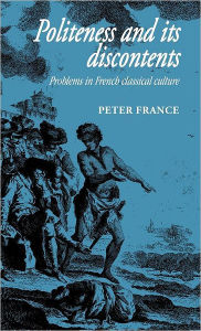 Title: Politeness and its Discontents: Problems in French Classical Culture, Author: Peter France