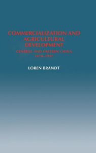 Title: Commercialization and Agricultural Development: Central and Eastern China, 1870-1937, Author: Loren Brandt