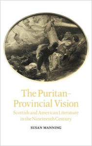 Title: The Puritan-Provincial Vision: Scottish and American Literature in the Nineteenth Century, Author: Susan Manning