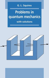 Title: Problems in Quantum Mechanics: With Solutions, Author: Gordon Leslie Squires