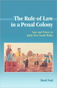 Title: The Rule of Law in a Penal Colony: Law and Politics in Early New South Wales, Author: David Neal