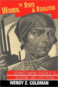Title: Women, the State and Revolution: Soviet Family Policy and Social Life, 1917-1936, Author: Wendy Z. Goldman