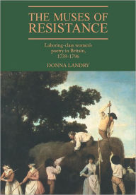 Title: The Muses of Resistance: Laboring-Class Women's Poetry in Britain, 1739-1796, Author: Donna Landry